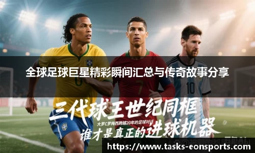 全球足球巨星精彩瞬间汇总与传奇故事分享