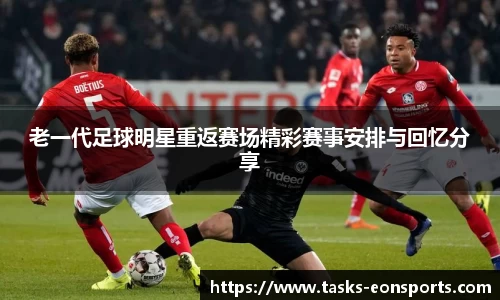 老一代足球明星重返赛场精彩赛事安排与回忆分享