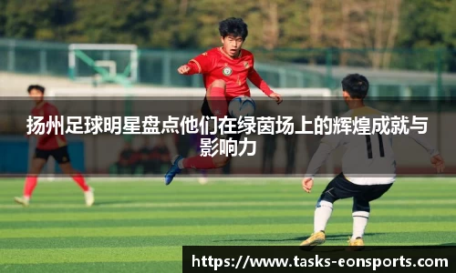 扬州足球明星盘点他们在绿茵场上的辉煌成就与影响力